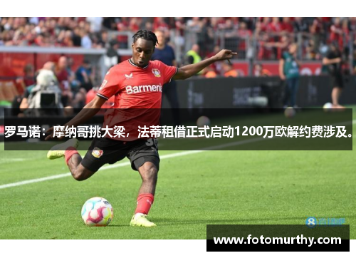 罗马诺：摩纳哥挑大梁，法蒂租借正式启动1200万欧解约费涉及。