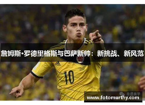 詹姆斯·罗德里格斯与巴萨新帅：新挑战、新风范