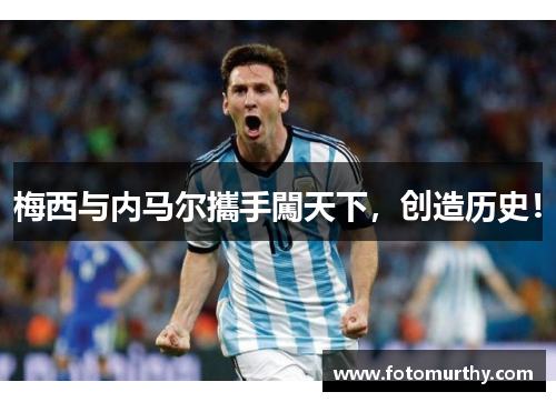 梅西与内马尔攜手闖天下，创造历史！